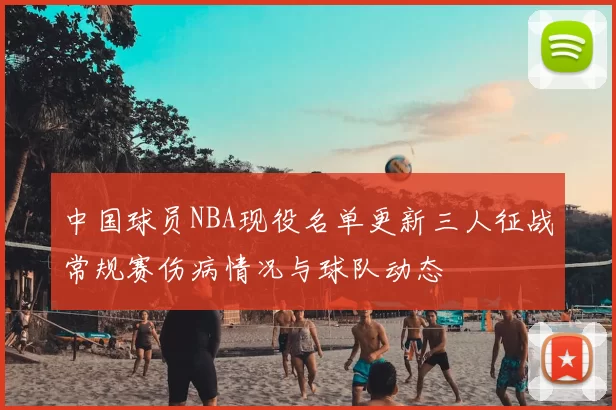 中国球员NBA现役名单更新三人征战常规赛伤病情况与球队动态