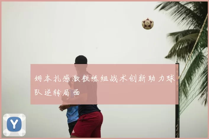 姆本扎感激教练组战术创新助力球队逆转局面