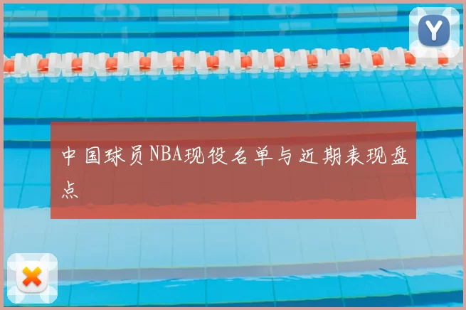 中国球员NBA现役名单与近期表现盘点