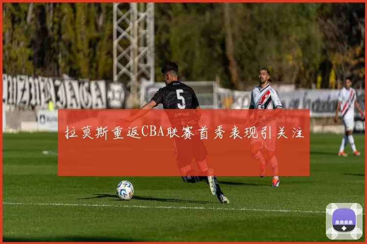 拉莫斯重返CBA联赛首秀表现引关注