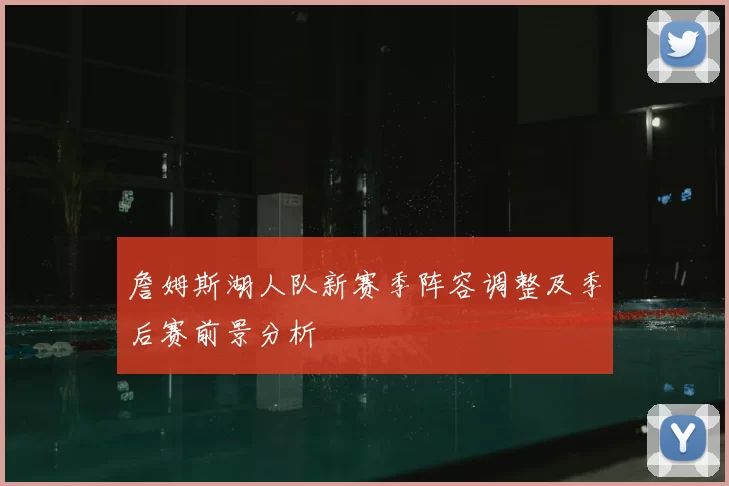 詹姆斯湖人队新赛季阵容调整及季后赛前景分析