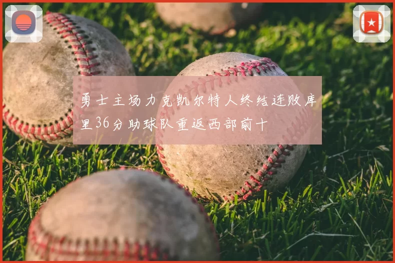 勇士主场力克凯尔特人终结连败库里36分助球队重返西部前十