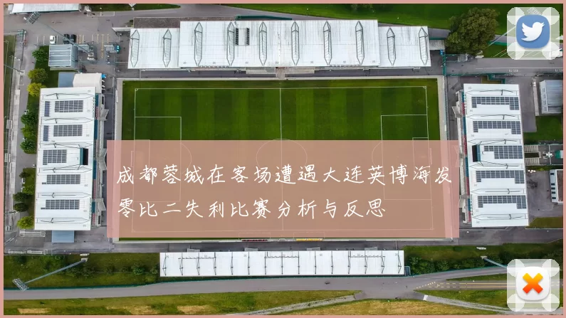 成都蓉城在客场遭遇大连英博海发零比二失利比赛分析与反思