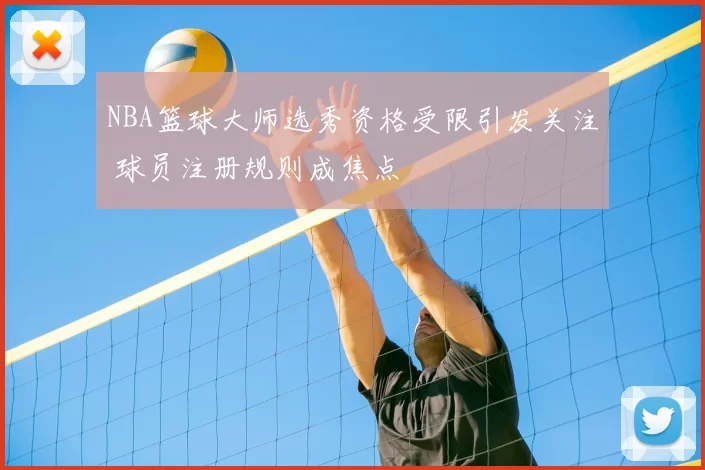 NBA篮球大师选秀资格受限引发关注 球员注册规则成焦点