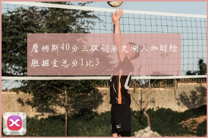 詹姆斯40分三双创历史湖人加时险胜掘金总分1比3