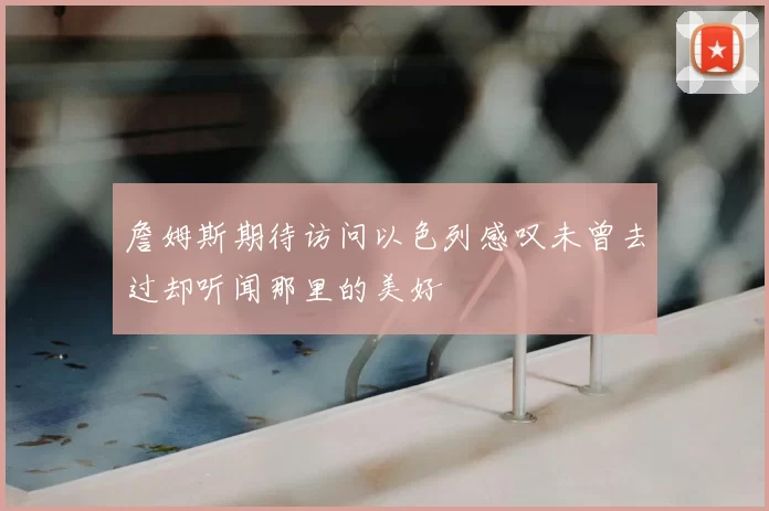 詹姆斯期待访问以色列感叹未曾去过却听闻那里的美好