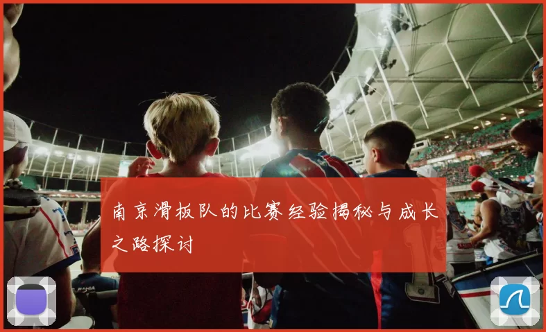 南京滑板队的比赛经验揭秘与成长之路探讨