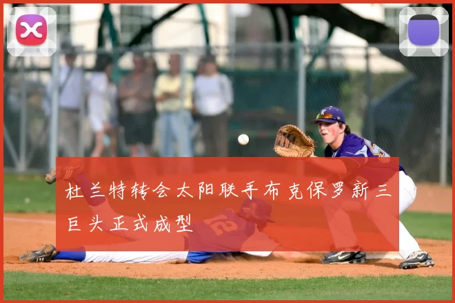 杜兰特转会太阳联手布克保罗新三巨头正式成型