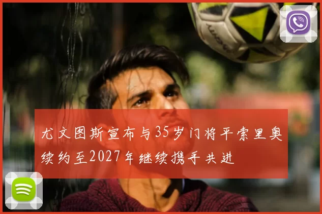 尤文图斯宣布与35岁门将平索里奥续约至2027年继续携手共进