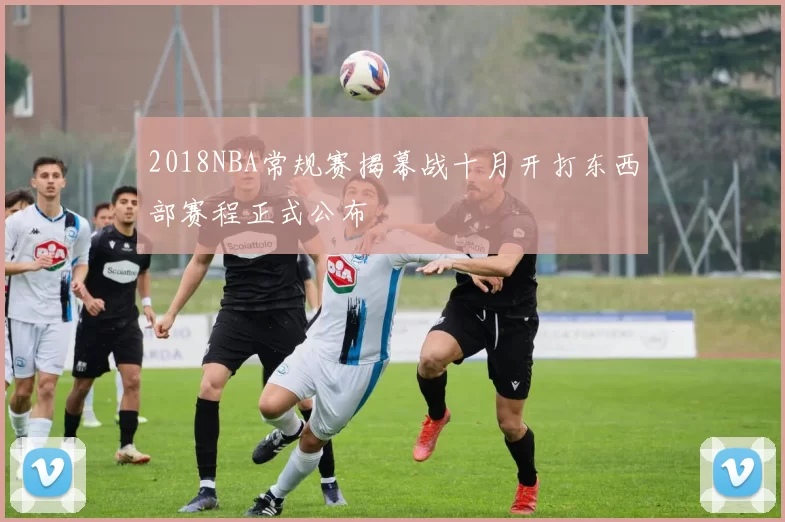 2018NBA常规赛揭幕战十月开打东西部赛程正式公布