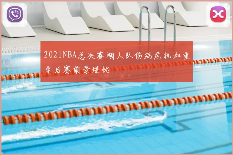 2021NBA总决赛湖人队伤病危机加重季后赛前景堪忧
