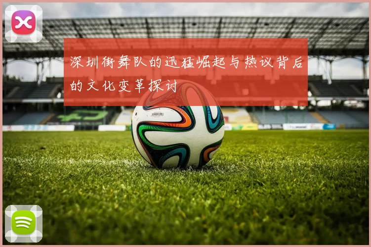 深圳街舞队的迅猛崛起与热议背后的文化变革探讨