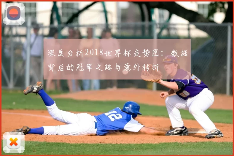 深度分析2018世界杯走势图：数据背后的冠军之路与意外转折