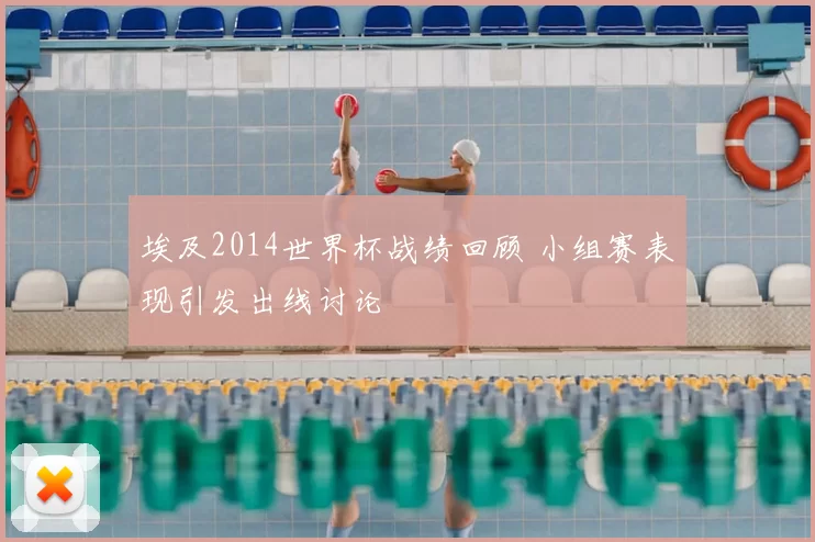 埃及2014世界杯战绩回顾 小组赛表现引发出线讨论