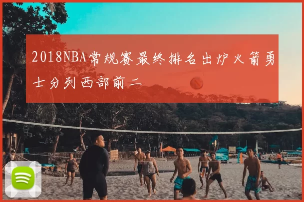 2018NBA常规赛最终排名出炉火箭勇士分列西部前二