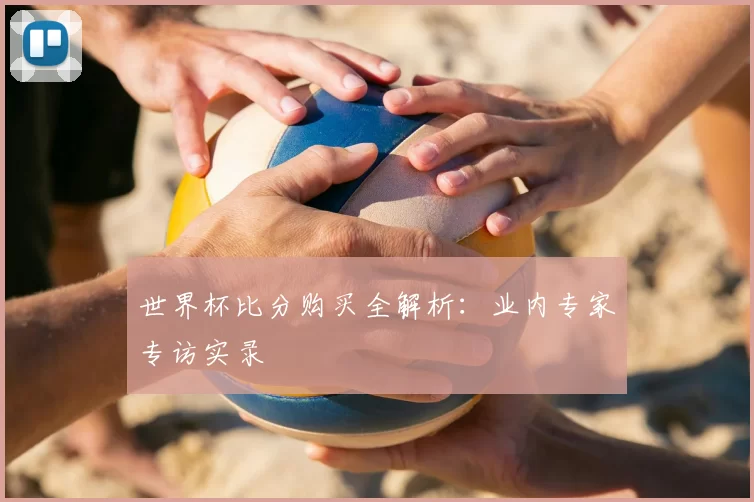 世界杯比分购买全解析：业内专家专访实录
