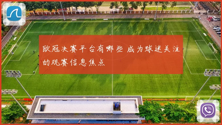 欧冠决赛平台有哪些 成为球迷关注的观赛信息焦点