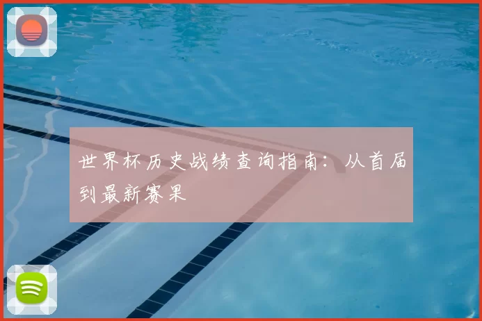 世界杯历史战绩查询指南：从首届到最新赛果