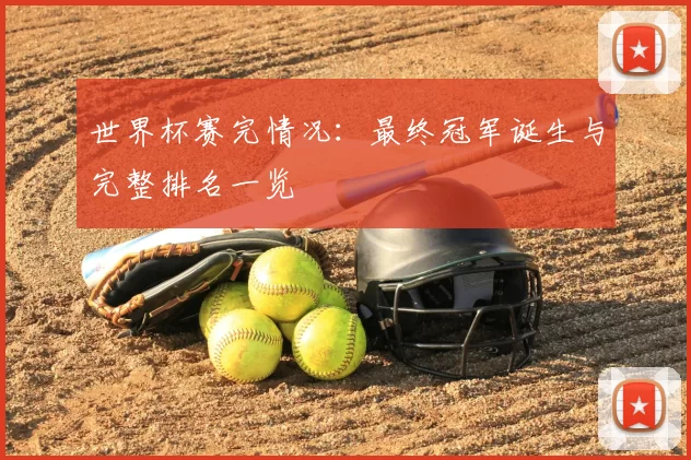 世界杯赛完情况：最终冠军诞生与完整排名一览