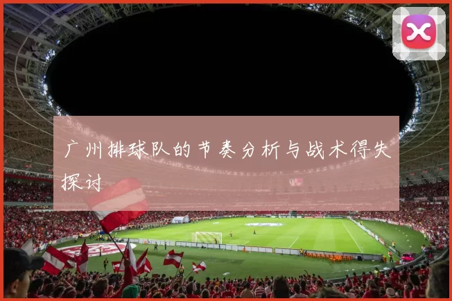 广州排球队的节奏分析与战术得失探讨