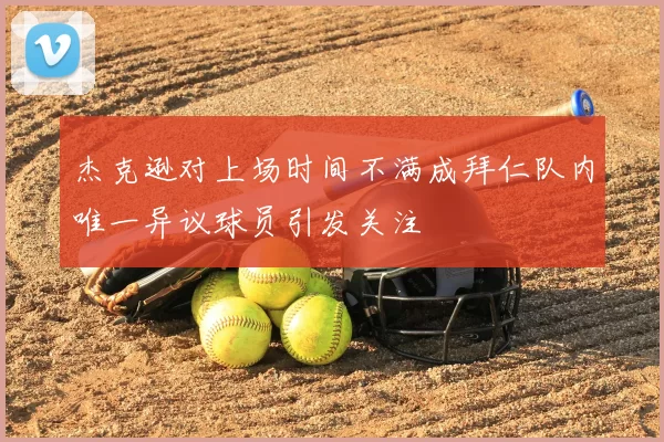 杰克逊对上场时间不满成拜仁队内唯一异议球员引发关注