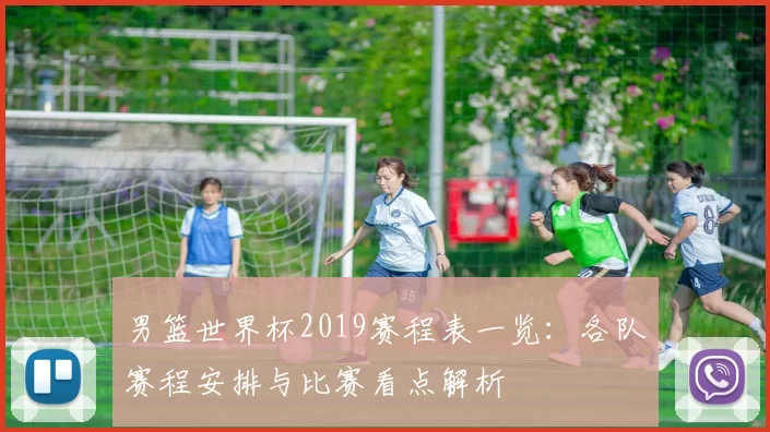 男篮世界杯2019赛程表一览:各队赛程安排与比赛看点解析