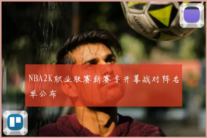 NBA2K职业联赛新赛季开幕战对阵名单公布
