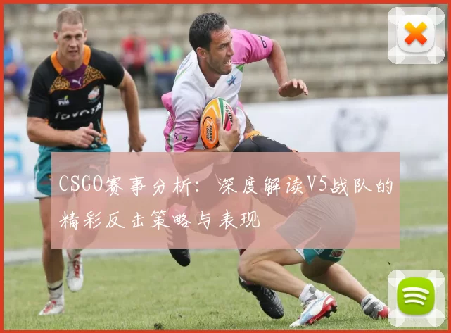 CSGO赛事分析：深度解读V5战队的精彩反击策略与表现