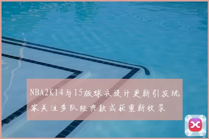 NBA2K14与15版球衣设计更新引发玩家关注多队经典款式获重新收录
