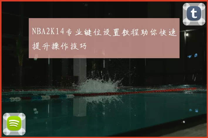 NBA2K14专业键位设置教程助你快速提升操作技巧