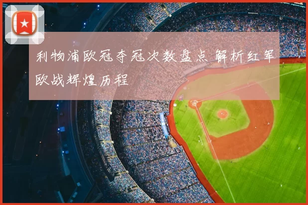 利物浦欧冠夺冠次数盘点 解析红军欧战辉煌历程
