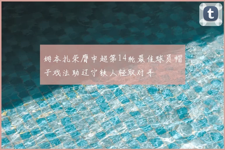 姆本扎荣膺中超第14轮最佳球员帽子戏法助辽宁铁人轻取对手