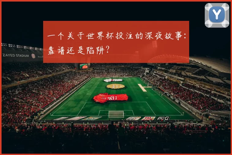 一个关于世界杯投注的深夜故事：靠谱还是陷阱？