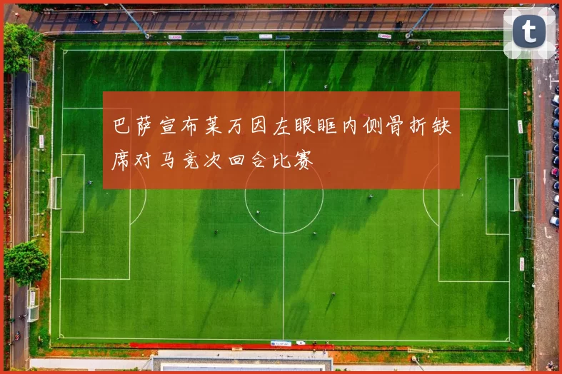 巴萨宣布莱万因左眼眶内侧骨折缺席对马竞次回合比赛