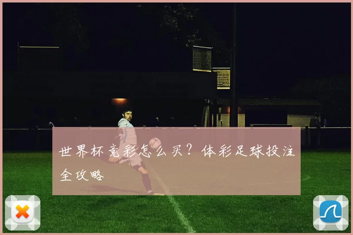 世界杯竞彩怎么买?体彩足球投注全攻略