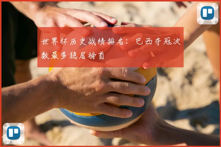 世界杯历史战绩排名：巴西夺冠次数最多稳居榜首