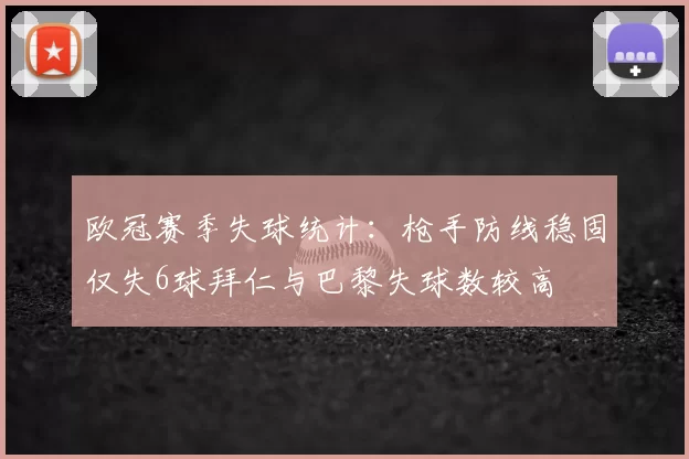 欧冠赛季失球统计：枪手防线稳固仅失6球拜仁与巴黎失球数较高