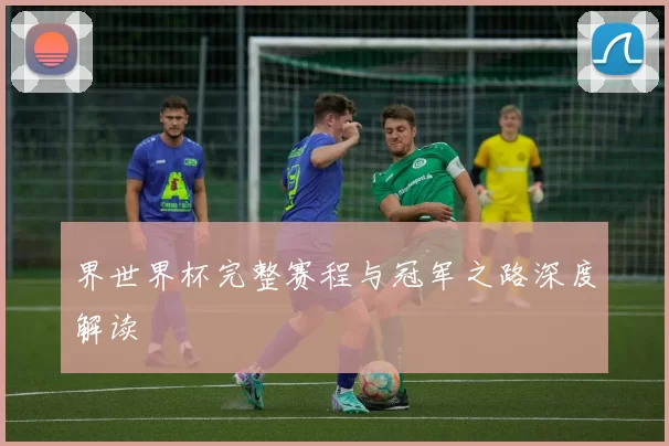 界世界杯完整赛程与冠军之路深度解读