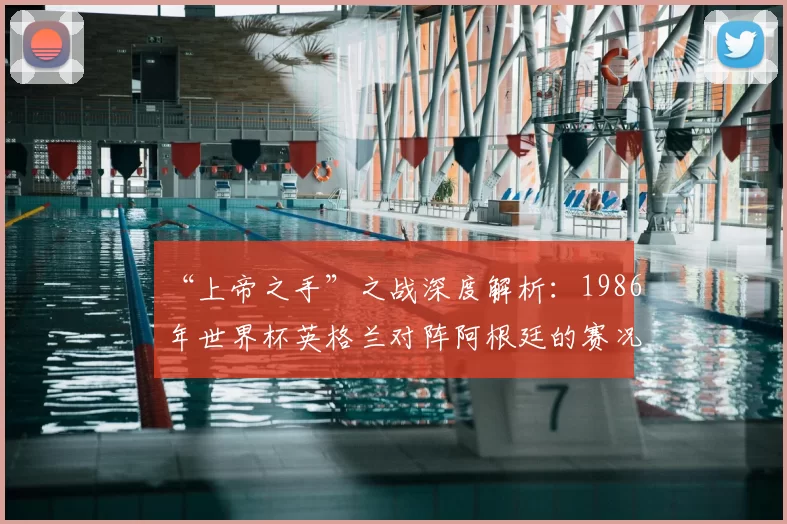 “上帝之手”之战深度解析：1986年世界杯英格兰对阵阿根廷的赛况与影响