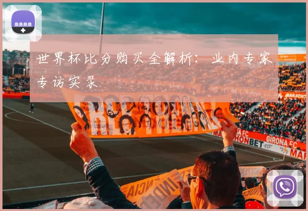 世界杯比分购买全解析：业内专家专访实录