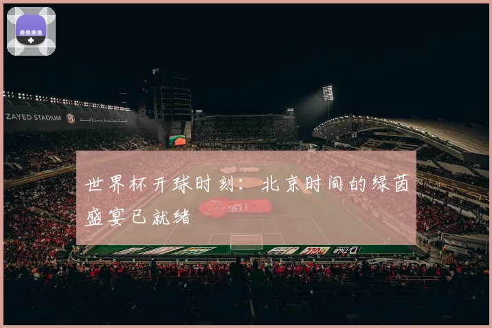 世界杯开球时刻：北京时间的绿茵盛宴已就绪