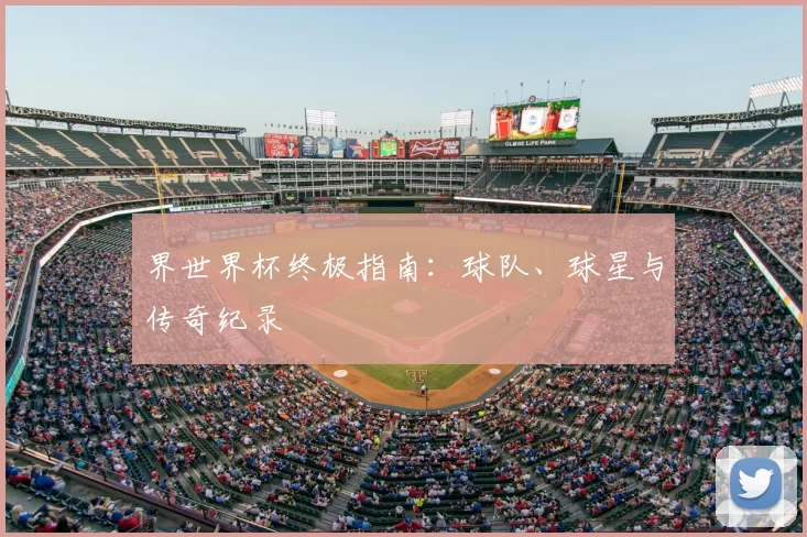 界世界杯终极指南：球队、球星与传奇纪录