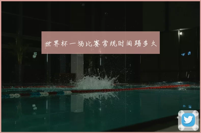 世界杯一场比赛常规时间踢多久