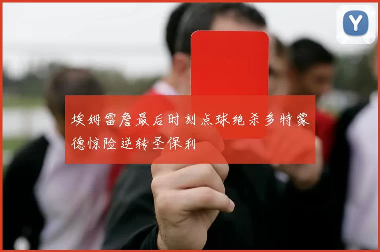 埃姆雷詹最后时刻点球绝杀多特蒙德惊险逆转圣保利
