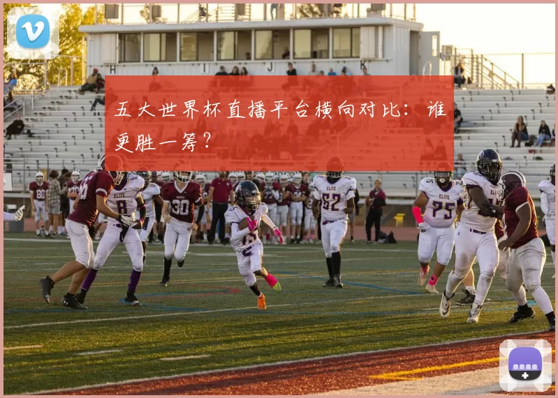 五大世界杯直播平台横向对比：谁更胜一筹？