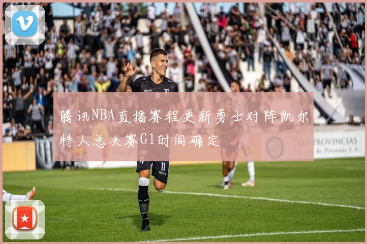 腾讯NBA直播赛程更新勇士对阵凯尔特人总决赛G1时间确定