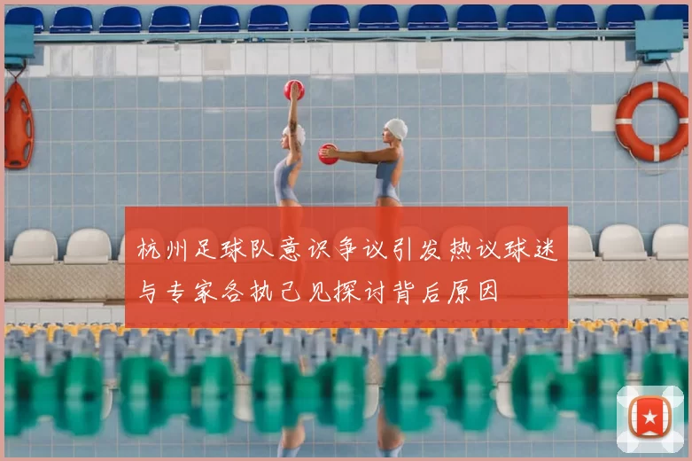 杭州足球队意识争议引发热议球迷与专家各执己见探讨背后原因