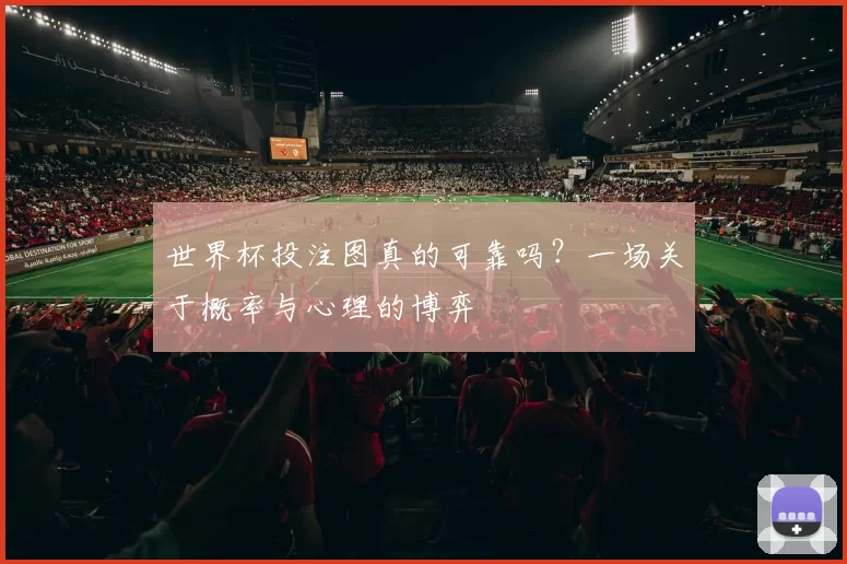 世界杯投注图真的可靠吗？一场关于概率与心理的博弈