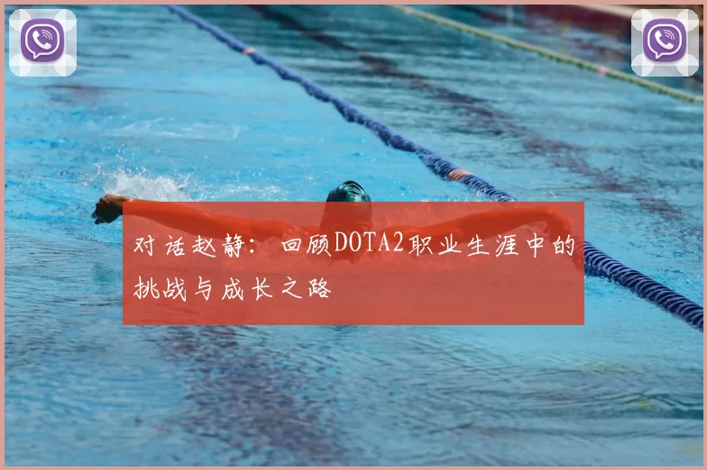 对话赵静：回顾DOTA2职业生涯中的挑战与成长之路