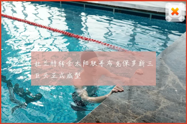 杜兰特转会太阳联手布克保罗新三巨头正式成型